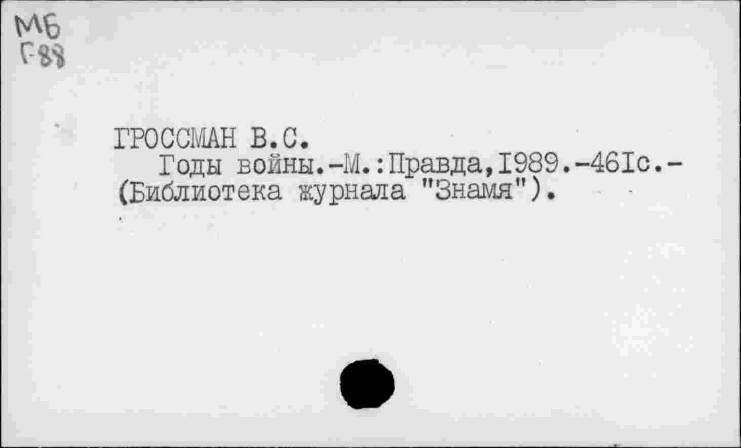 ﻿ГРОССМАН в.с.
Годы войны.-М.:Правда,1989.-461с. (Библиотека журнала "Знамя").